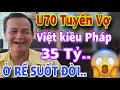 Chú U70 Tuyển Vợ VIỆT KIỀU PHÁP 35 TỶ Xin Ở Rể Suốt Đời Luôn