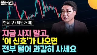 지금 사지 말고, '이 신호가' 나오면 전부 털어 과감하게 사세요 (한세구, 백만개미 당주 / 풀버전)