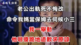 老公出軌死不悔改，命令我媽當保姆去伺候小三，我一舉動，他嚇傻跪地道歉求原諒 | 柒妹有話說