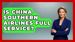 Is China Southern Airlines Full Service? - China Cultural Expedition