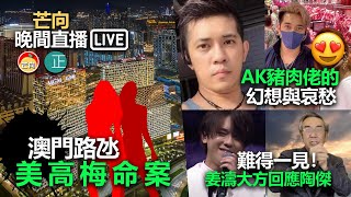 【芒向晚間直播Live 9:30PM】澳門路氹美高梅命案 / AK豬肉佬的幻想與哀愁 / 難得一見！姜濤大方回應陶傑