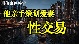 他亲手策划爱妻性交易|刑侦案件特辑|激情犯罪|情感犯罪实录