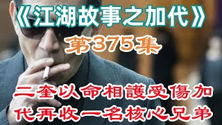 《江湖故事之加代》第375集二奎以命相護受傷加代再收一名核心兄弟#一口氣看完#故事#小說