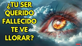 💥¿TU SER QUERIDO FALLECIDO TE VE SUFRIR, TE VE LLORAR, QUÉ SIENTE AL VERTE ASÍ?💥