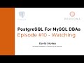PostgreSQL Tutorial - Watching - PostgreSQL for MySQL DBAs - Ep. 10