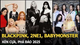 BLACKPINK, 2NE1, BabyMonster kèn cựa, phá đảo 2025