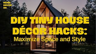 DIY Tiny House Décor Hacks: Maximize Space and Style