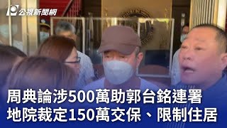 周典論涉500萬助郭台銘連署 地院裁定150萬交保、限制住居｜20240712 公視晚間新聞