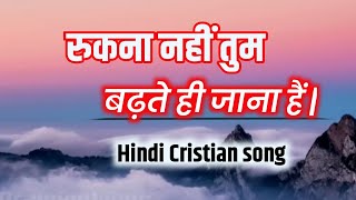 रुकना नहीं तुम बढ़ते ही जाना हैं | लिरिक्स | Rukna Nahi Tum badte hi jana hai |  Hindi Christian song