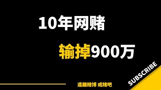 网赌彩票10年输掉900万，屡次戒赌，房子车子公司都因为赌博输掉了，回老家了，这回真的可以戒掉吗？| 戒赌方法 ｜ 怎么戒赌 ｜网赌危害