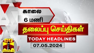 காலை 6 மணி தலைப்புச் செய்திகள் (07-05-2024) | 6 AM Headlines | Thanthi TV | Today Headlines