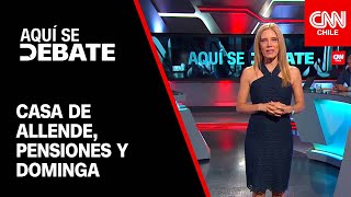 Aquí Se Debate: Polémica por casa de Allende, futuro de Dominga y discusión por pensiones