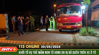 Bản tin 113 online ngày 30/5: Khởi tố vụ án bé trai bị bỏ quên, tử vong trong ô tô đưa đón | ANTV