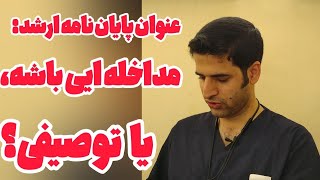 راهنمای انتخاب عنوان پایان نامه کارشناسی ارشد: مداخله ایی کار کنم یا توصیفی؟؟