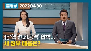 [풀영상] 北 ‘핵 선제공격’ 압박...새 정부 대응은? | 남북의 창 | 220430