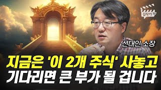 지금은 '이 2개 주식' 사놓고 기다리면 큰 부가 될 겁니다 (선대인 소장)