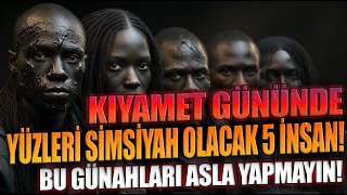 Kıyamet Gününde Yüzleri Simsiyah Olacak 5 İnsan! BU GÜNAHLARI ASLA YAPMAYIN!