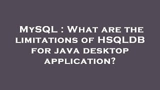 MySQL : What are the limitations of HSQLDB for java desktop application?