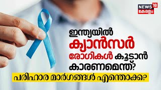 ഓരോ വര്‍ഷവും Indiaയില്‍ Cancer Patients കൂടാന്‍ കാരണമെന്ത്? പരിഹാര മാര്‍ഗങ്ങള്‍ എന്തൊക്ക? N18V