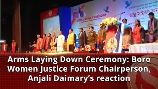 Arms Laying Down Ceremony: Boro Women Justice Forum Chairperson, Anjali Daimary’s reaction