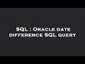 SQL : Oracle date difference SQL query