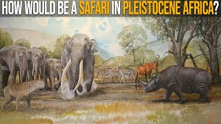 What Would A Safari in Pleistocene Africa Be Like?
