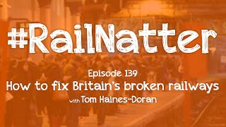 #RailNatter | Episode 139: How to fix Britain's broken railways