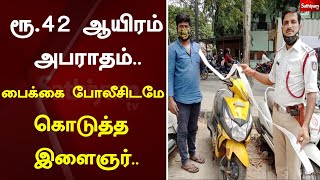 ரூ.42 ஆயிரம் வந்த அபராதம்.. பைக்கை போலீசிடமே கொடுத்த இளைஞர்..