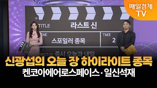 [라스트 신] 오늘 하이라이트주, 내일 장 스포일러주 - 켄코아에어로스페이스·일신석재 신광섭/MBN골드 매니저