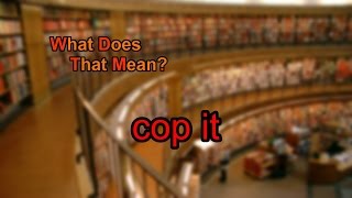 What does cop it mean?
