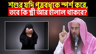 শশুর যদি পুত্রবধূকে স্পর্শ করে তবে কি স্ত্রী আর হালাল থাকবে?