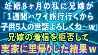 【スカッとする話】妊娠8ヶ月の私に兄嫁が「1週間ハワイ旅行行くから子供5人よろしくね〜w」兄嫁を着信拒否して実家に里帰りした結果w