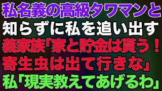 【スカッとする話】私名義の高級タワマンと知らずに強引に私を追い出す義家族「家と貯金は貰う！寄生虫は出て行きな」私「現実教えてあげるわｗ」→結果