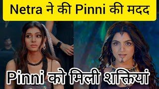 ||Netra ने की पिन्नी की मदद|| Pinni को मिली शक्तियां|| अब क्या हरा पाएगी पिन्नी मलिक को