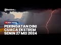 Peringatan Dini Cuaca Ekstrem, Senin 27 Mei 2024: 18 Wilayah Cuaca Ekstrem Hujan Lebat dan Angin