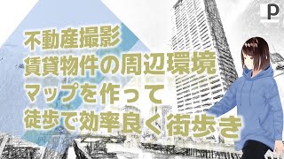 不動産撮影　賃貸物件の周辺環境　マップを作って　徒歩で効率良く街歩き