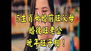 5生肖女婚前旺父母，婚後旺老公，晚年旺子相！