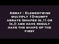 Array : Elementwise multiply 1D-numpy arrays (shapes (k,1) or (k,)) and have result have the shape o