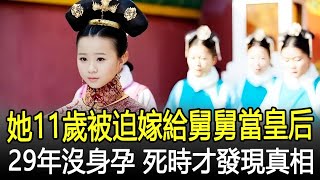 她11歲被迫嫁給舅舅當皇后，婚後29年沒身孕，死後入殮時才發現真相！#皇帝#皇后#妃子#後宮#宮女#太監#皇朝秘史