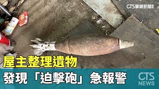 整理遺物發現「迫擊砲」未爆彈　屋主急報警｜華視新聞 20230929