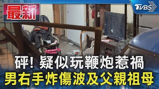 砰! 疑似玩鞭炮惹禍 男右手炸傷波及父親祖母｜TVBS新聞 @TVBSNEWS01