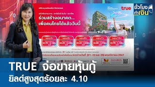 TRUE จ่อขายหุ้นกู้ ยิลด์สูงสุดร้อยละ 4.10 I TNN ชั่วโมงทำเงิน I 09-10-67