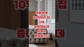 아들에게 10억짜리 집 2채 증여했는데 아들이 버렸습니다