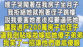 嫂子哭鬧著在我房子坐月子，我拒絕她就抱著侄子跳樓，說我要害她產後抑鬱逼死她，讓我過戶200萬房子給侄子，逼我倒貼嫁妝嫁給她傻子弟弟，我笑了一招讓他們徹底傻眼！#情感 #家庭 #為人處世 #深夜讀書