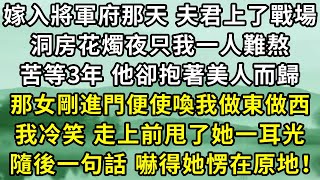 嫁入將軍府那天夫君上了戰場，洞房花燭夜只我一人難熬，苦等3年，他卻抱著美人而歸，那女剛進門便使喚我做東做西。我冷笑，走上前甩了她一耳光，隨後一句話，嚇得她愣在原地！