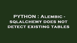 PYTHON : Alembic - sqlalchemy does not detect existing tables
