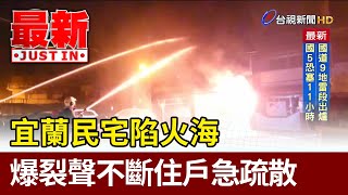 宜蘭民宅陷火海 爆裂聲不斷住戶急疏散【最新快訊】