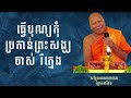 ធ្វើបុណ្យកុំប្រកាន់ព្រះសង្ឃចាស់ រឺក្មេង សម្តែងដោយលោកតាព្រែកតាទែន.