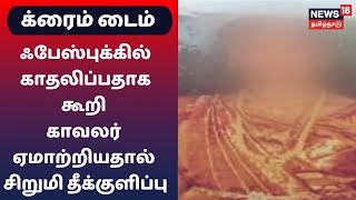 Crime Time | ஃபேஸ்புக்கில் காதலிப்பதாக கூறி காவலர் ஏமாற்றியதால் சிறுமி தீக்குளிப்பு