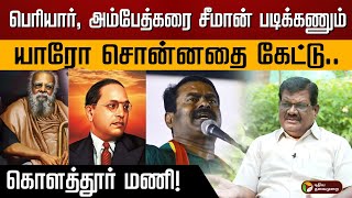 யாரோ சொன்னதை கேட்டு... பெரியார், அம்பேத்கரை சீமான் படிக்கணும்.. கொளத்தூர் மணி | seeman | periyar